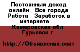 Постоянный доход онлайн - Все города Работа » Заработок в интернете   . Кемеровская обл.,Гурьевск г.